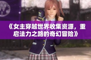 《女主穿越世界收集资源，重启法力之路的奇幻冒险》