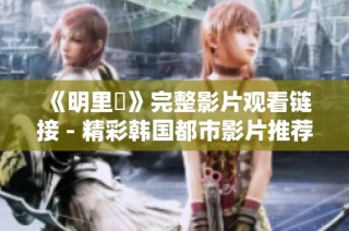 《明里紬》完整影片观看链接 - 精彩韩国都市影片推荐