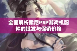 全面解析索尼PSP游戏机配件的批发与促销价格