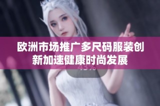 欧洲市场推广多尺码服装创新加速健康时尚发展