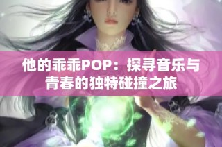 他的乖乖POP：探寻音乐与青春的独特碰撞之旅