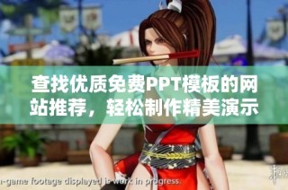 查找优质免费PPT模板的网站推荐，轻松制作精美演示文稿