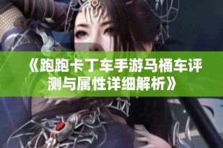 《跑跑卡丁车手游马桶车评测与属性详细解析》