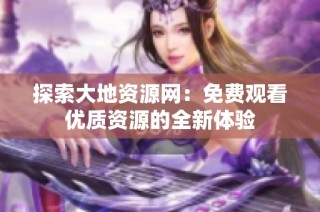 探索大地资源网：免费观看优质资源的全新体验