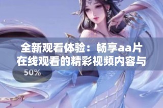 全新观看体验：畅享aa片在线观看的精彩视频内容与服务