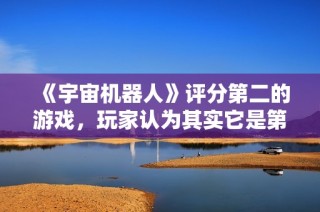 《宇宙机器人》评分第二的游戏，玩家认为其实它是第一部作品