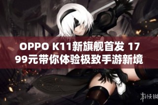 OPPO K11新旗舰首发 1799元带你体验极致手游新境界