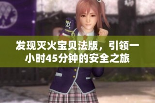发现灭火宝贝法版，引领一小时45分钟的安全之旅