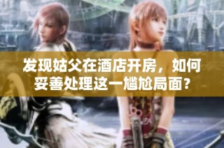 发现姑父在酒店开房，如何妥善处理这一尴尬局面？