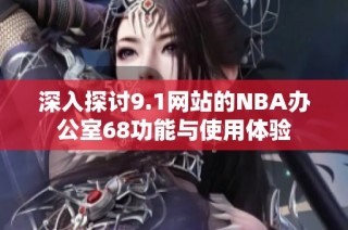 深入探讨9.1网站的NBA办公室68功能与使用体验