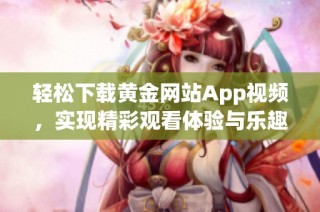 轻松下载黄金网站App视频，实现精彩观看体验与乐趣