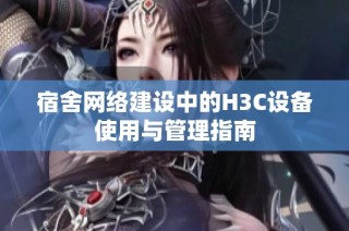 宿舍网络建设中的H3C设备使用与管理指南