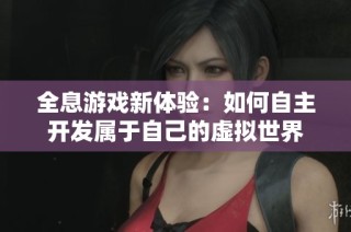 全息游戏新体验：如何自主开发属于自己的虚拟世界