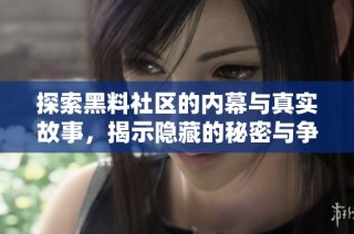 探索黑料社区的内幕与真实故事，揭示隐藏的秘密与争议