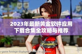 2023年最新黄金软件应用下载合集全攻略与推荐