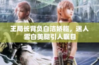 王局长背负白洁娇躯，迷人雪白美腿引人瞩目