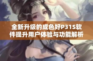 全新升级的成色好P31S软件提升用户体验与功能解析