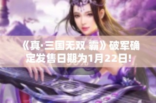 《真·三国无双 霸》破军确定发售日期为1月22日!