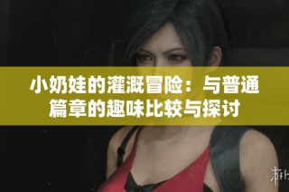小奶娃的灌溉冒险：与普通篇章的趣味比较与探讨