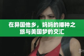 在异国他乡，妈妈的播种之旅与美国梦的交汇