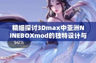 精细探讨3Dmax中亚洲NINEBOXmod的独特设计与应用技巧