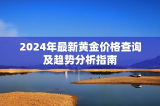 2024年最新黄金价格查询及趋势分析指南