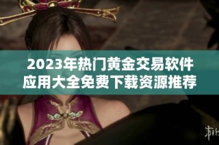 2023年热门黄金交易软件应用大全免费下载资源推荐