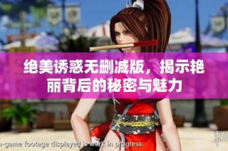 绝美诱惑无删减版，揭示艳丽背后的秘密与魅力