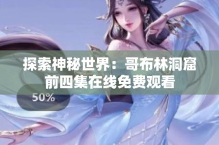探索神秘世界：哥布林洞窟前四集在线免费观看