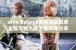 vivo Xplay5全网通版配合全民飞机大战下载攻略分享