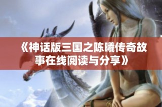 《神话版三国之陈曦传奇故事在线阅读与分享》