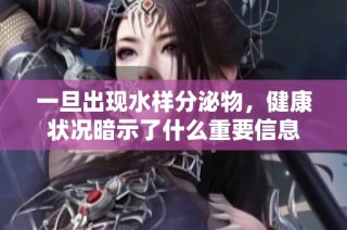 一旦出现水样分泌物，健康状况暗示了什么重要信息