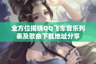 全方位揭晓QQ飞车音乐列表及歌曲下载地址分享
