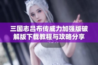 三国志吕布传威力加强版破解版下载教程与攻略分享