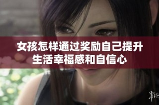 女孩怎样通过奖励自己提升生活幸福感和自信心
