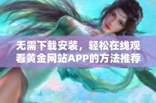 无需下载安装，轻松在线观看黄金网站APP的方法推荐