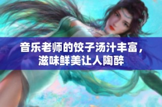 音乐老师的饺子汤汁丰富，滋味鲜美让人陶醉