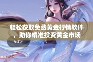 轻松获取免费黄金行情软件，助你精准投资黄金市场