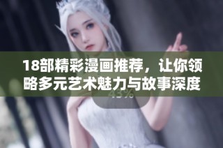 18部精彩漫画推荐，让你领略多元艺术魅力与故事深度