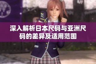 深入解析日本尺码与亚洲尺码的差异及适用范围