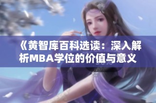 《黄智库百科选读：深入解析MBA学位的价值与意义》