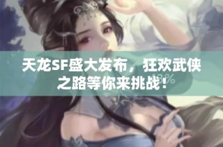 天龙SF盛大发布，狂欢武侠之路等你来挑战！