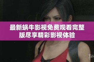 最新蜗牛影视免费观看完整版尽享精彩影视体验