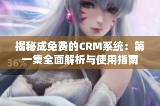 揭秘成免费的CRM系统：第一集全面解析与使用指南