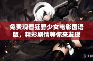 免费观看狂野少女电影国语版，精彩剧情等你来发现