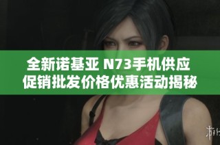 全新诺基亚 N73手机供应 促销批发价格优惠活动揭秘