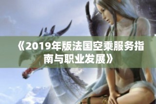 《2019年版法国空乘服务指南与职业发展》