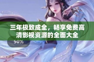 三年极致成全，畅享免费高清影视资源的全面大全