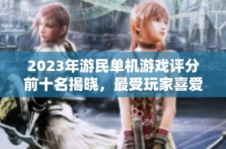 2023年游民单机游戏评分前十名揭晓，最受玩家喜爱的好游戏推荐