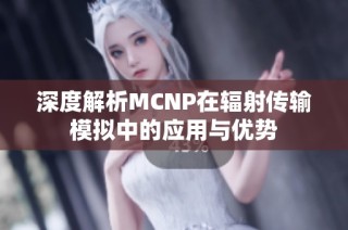 深度解析MCNP在辐射传输模拟中的应用与优势